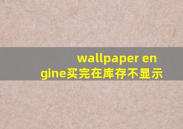 wallpaper engine买完在库存不显示